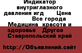 Индикатор внутриглазного давления игд-02 › Цена ­ 20 000 - Все города Медицина, красота и здоровье » Другое   . Ставропольский край